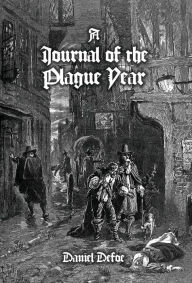 Title: A Journal of the Plague Year: Being Observations or Memorials, Of the Most Remarkable Occurrences, as Well Public as Private, Which Happened in London During the Last Great Visitation in 1665, Author: Daniel Defoe