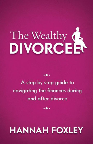 The Wealthy Divorcee: A Step-By-Step Guide to Navigating the Finances During and After Divorce