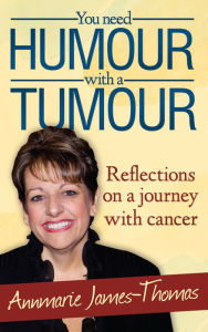 Title: You Need Humour With A Tumour: Reflections on a Journey with Cancer, Author: Annmarie James-Thomas