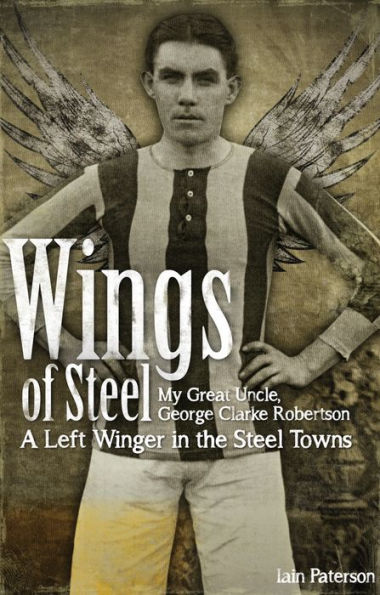 Wings of Steel: My Great Uncle, George Clarke Robertson - A Left Winger the Steel Towns