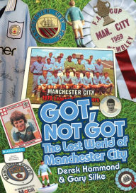 Title: Got Not Got: Manchester City: The Lost World of Manchester City, Author: Derek Hammond