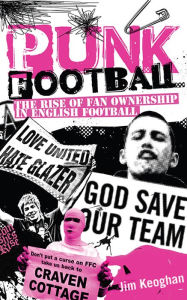 Title: Punk Football: The Rise of Fan Ownership in English Football, Author: Jim Keoghan