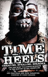 Title: Time Heels: Cheating, Stealing, Spandex and the Most Villainous Moments in the History of Pro Wrestling, Author: Jon Chattman
