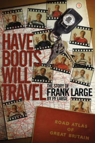 Title: Have Boots Will Travel: The Story of Frank Large, Author: PF Large