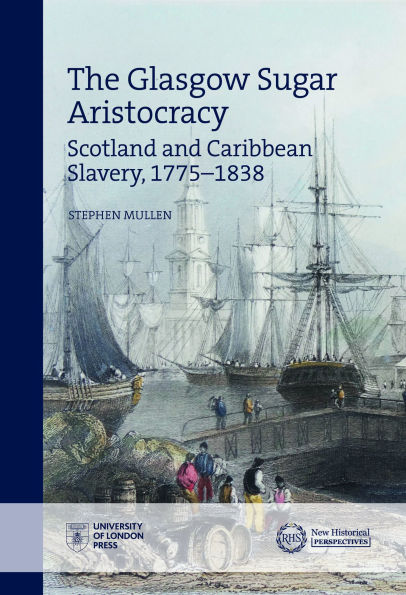 The Glasgow Sugar Aristocracy: Scotland and Caribbean Slavery, 1775-1838