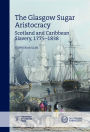 The Glasgow Sugar Aristocracy: Scotland and Caribbean Slavery, 1775-1838