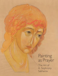 Title: Painting as Prayer: The Art of A. Sophrony Sakharov, Author: Sister Gabriela