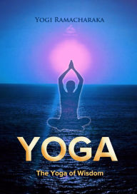 Title: The Yoga of Wisdom: Lessons in Gnani Yoga, Author: Yogi Ramacharaka