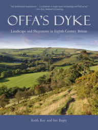 Title: Offa's Dyke: Landscape and Hegemony in Eighth Century Britain, Author: Keith Ray