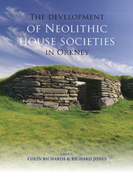 Title: The Development of Neolithic House Societies in Orkney: Investigations in the Bay of Firth, Mainland, Orkney (1994-2014), Author: Colin Richards