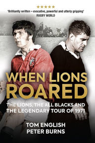 Title: When Lions Roared: The Lions, the All Blacks and the Legendary Tour of 1971, Author: Peter Burns