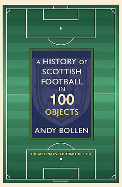 A History of Scottish Football 100 Objects: the Mayhem, Mavericks and Magic Beautiful Game