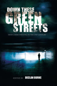 Title: Down These Green Streets: Irish Crime Writing in the 21st Century, Author: Declan Burke