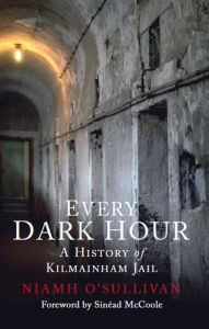 Title: Every Dark Hour: A History of Kilmainham Jail, Author: Niamh O'Sullivan