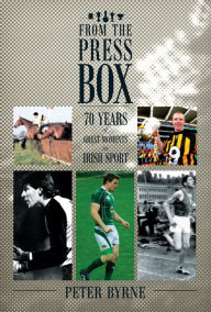 Title: From The Press Box: Seventy Years of Great Moments in Irish Sport, Author: Peter Byrne