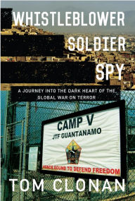 Title: Whistleblower, Soldier, Spy: A Journey into the Dark Heart of the Global War on Terror, Author: Tom Clonan