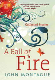 Title: A Ball of Fire: Collected Stories, Author: John Montague
