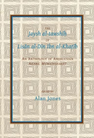 Title: The Jaysh al-tawshih of Lisan al-Din ibn al-Khatib: An anthology of Andalusian Arabic Muwashshahat, Author: Alan Jones