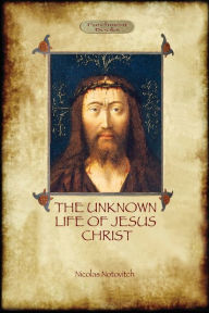 Title: The Unknown Life of Jesus: original text with photographs and map (Aziloth Books), Author: Nicolas Notovitch