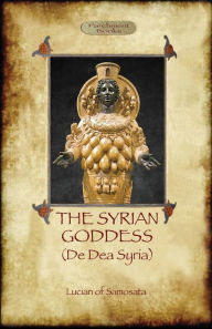 Title: The Syrian Goddess: de Dea Syria (Aziloth Books), Author: Lucian Of Samosata