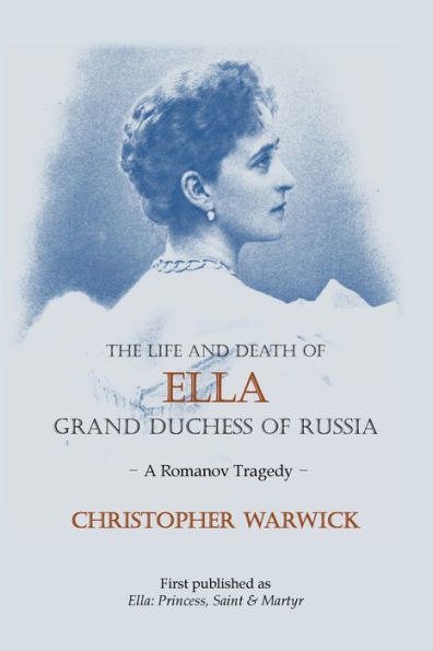 The Life and Death of Ella Grand Duchess Russia: A Romanov Tragedy