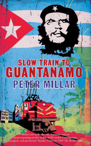 Title: Slow Train to Guantanamo, Author: Peter Millar