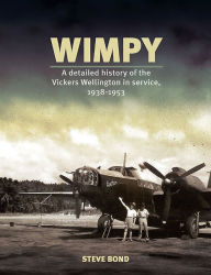 Title: Wimpy: A Detailed History of the Vickers Wellington in service, 1938-1953, Author: Steve Bond