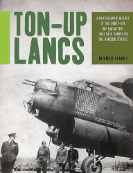 Title: Ton-Up Lancs: A photographic record of the thirty-five RAF Lancasters that each completed one hundred sorties, Author: Norman Franks
