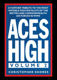 Title: Aces High, Volume 2: A Further Tribute to the Most Notable Fighter Pilots of the British and Commonwealth Air Forces in WWII, Author: Christopher Shores
