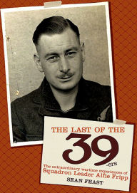 Title: The Last of the 39-ers: The Extraordinary Wartime Experiences of Squadron Leader Alfie Fripp, Author: Sean Feast