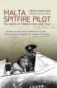 Title: Malta Spitfire Pilot: Ten Weeks of Terror, April-June 1942, Author: Denis Barnham