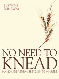 Title: No Need to Knead: Handmade Artisan Breads in 90 Minutes, Author: Suzanne Dunaway