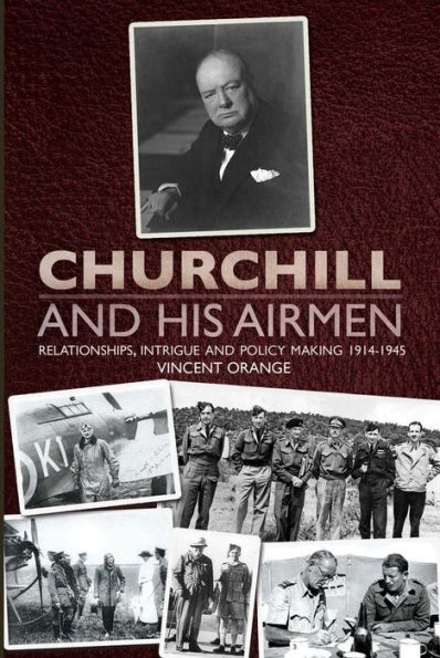 Churchill and His Airmen: Relationships, Intrigue and Policy Making 1914-1945