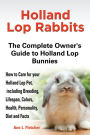 Holland Lop Rabbits The Complete Owner's Guide to Holland Lop Bunnies How to Care for your Holland Lop Pet, including Breeding, Lifespan, Colors, Health, Personality, Diet and Facts