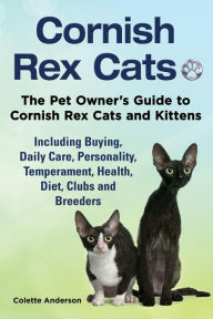 Title: Cornish Rex Cats, The Pet Owner's Guide to Cornish Rex Cats and Kittens Including Buying, Daily Care, Personality, Temperament, Health, Diet, Clubs and Breeders, Author: Colette Anderson
