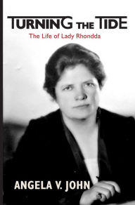 Title: Turning the Tide: The Life of Lady Rhondda, Author: Angela V. John