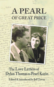 Title: A Pearl of Great Price: The Love Letters of Dylan Thomas to Pearl Kazin, Author: Jeff Towns