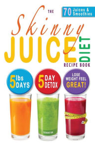 Title: The Skinny Juice Diet Recipe Book: 5lbs, 5 Days. the Ultimate Kick-Start Diet and Detox Plan to Lose Weight & Feel Great!, Author: Cooknation