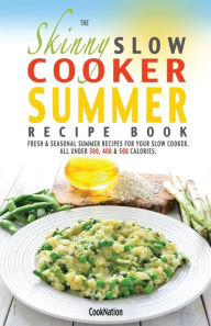 Title: The Skinny Slow Cooker Summer Recipe Book: Fresh & Seasonal Summer Recipes for Your Slow Cooker. All Under 300, 400 and 500 Calories., Author: Cooknation