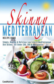 Title: The Skinny Mediterranean Recipe Book: Healthy, Delicious & Low Calorie Mediterranean Dishes. All Under 300, 400 & 500 Calories, Author: Cooknation