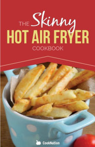 Title: The Skinny Hot Air Fryer Cookbook: Delicious & Simple Meals for Your Hot Air Fryer: Discover the Healthier Way to Fry., Author: Cooknation