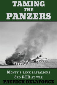 Title: Taming the Panzers: Monty's tank battalions 3rd RTR at war, Author: Patrick Delaforce