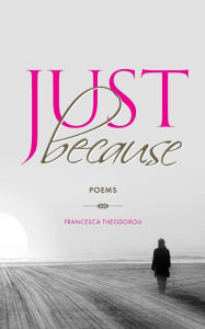 Title: Just Because: Poems, Author: Francesca Theodorou