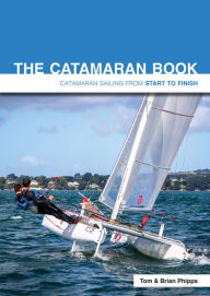 Title: The Catamaran Book: Catamaran Sailing From Start to Finish, Author: Tom Phipps