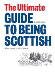 Title: The Ultimate Guide to Being Scottish: Put Your First Foot Forward, Author: Clark McGinn