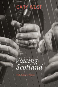 Title: Voicing Scotland: Folk, Culture, Nation, Author: Gary West