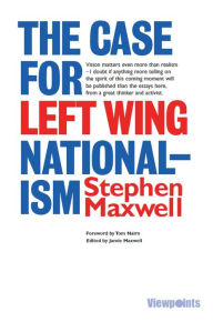 Title: The Case for Left Wing Nationalism, Author: Stephen Maxwell