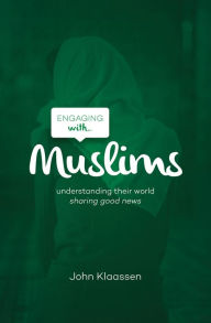 Title: Engaging with Muslims: Understanding their world; sharing good news, Author: John Klaassen