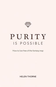 Title: Purity Is Possible: How to Live Free of the Fantasy Trap, Author: Helen Thorne