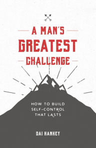 Title: A Man's Greatest Challenge: How to Build Self Control That Lasts, Author: Dai Hankey